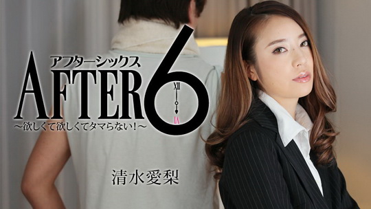 清水愛梨【しみずあいり】 アフター6～欲しくて欲しくてタマらない！～